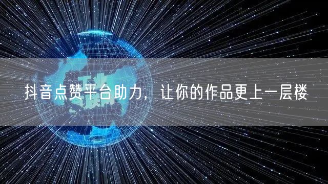 抖音点赞平台助力，让你的作品更上一层楼