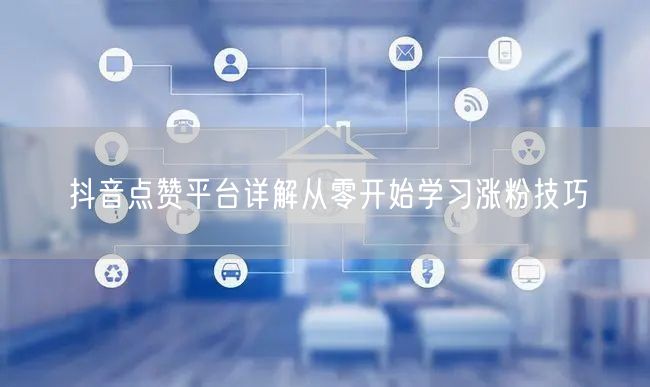抖音点赞平台详解从零开始学习涨粉技巧