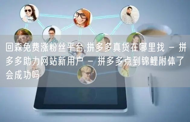 回森免费涨粉丝平台,拼多多真货在哪里找 