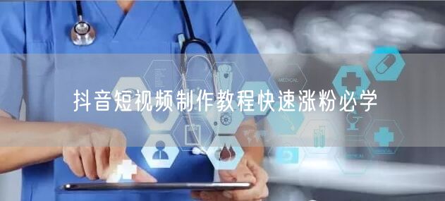 抖音短视频制作教程快速涨粉必学