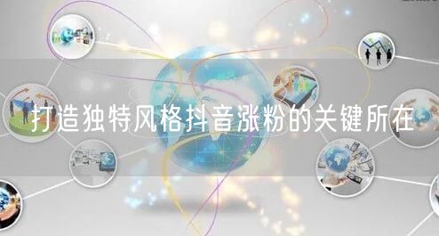打造独特风格抖音涨粉的关键所在