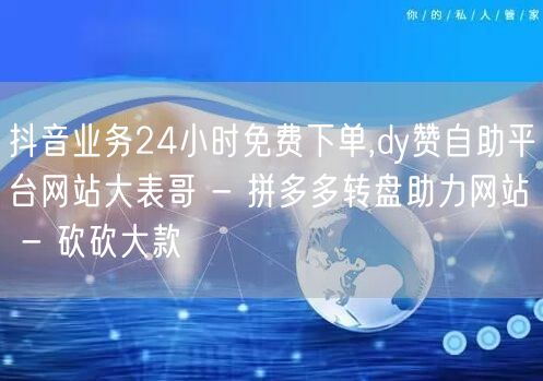 抖音业务24小时免费下单,dy赞自助平台