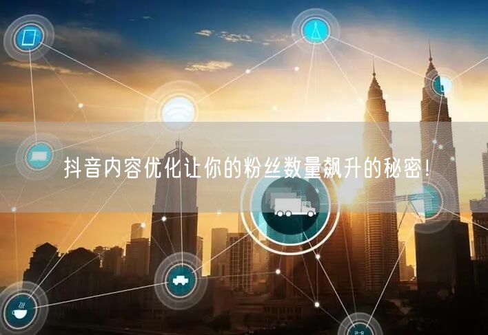 抖音内容优化让你的粉丝数量飙升的秘密！
