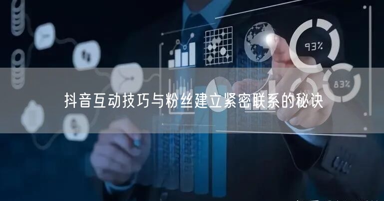 抖音互动技巧与粉丝建立紧密联系的秘诀