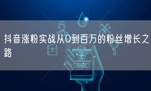 抖音涨粉实战从0到百万的粉丝增长之路