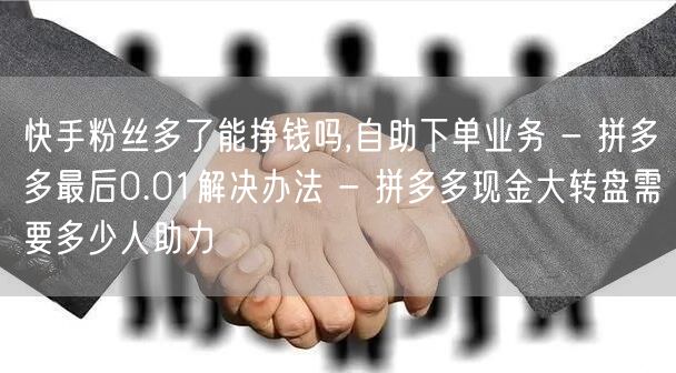 快手粉丝多了能挣钱吗,自助下单业务 - 