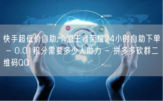 快手超低价自助,卡盟王者荣耀24小时自助
