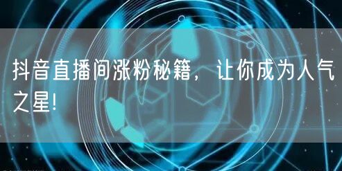 抖音直播间涨粉秘籍，让你成为人气之星!