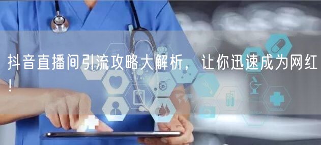 抖音直播间引流攻略大解析，让你迅速成为网