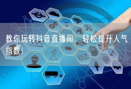教你玩转抖音直播间，轻松提升人气指数！