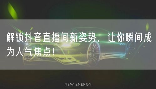 解锁抖音直播间新姿势，让你瞬间成为人气焦