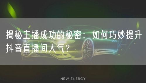 揭秘主播成功的秘密：如何巧妙提升抖音直播