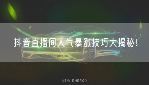 抖音直播间人气暴涨技巧大揭秘！
