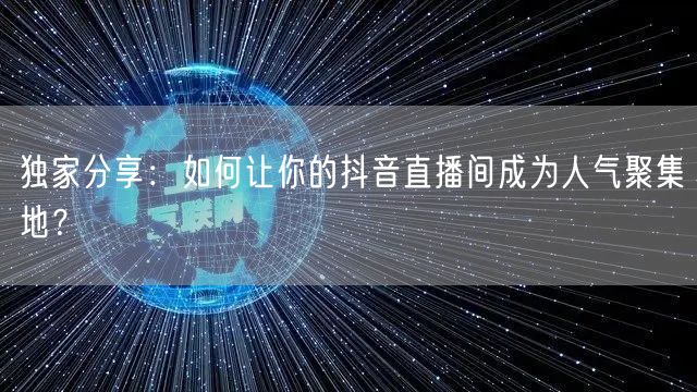 独家分享：如何让你的抖音直播间成为人气聚