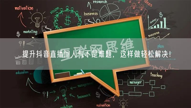 提升抖音直播间人气不是难题，这样做轻松解