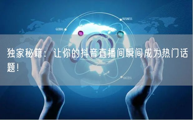 独家秘籍：让你的抖音直播间瞬间成为热门话
