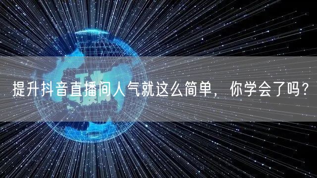 提升抖音直播间人气就这么简单，你学会了吗