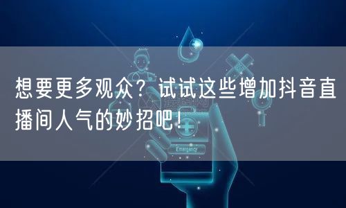 想要更多观众？试试这些增加抖音直播间人气