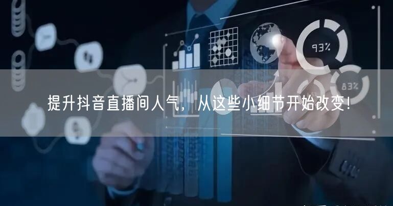 提升抖音直播间人气，从这些小细节开始改变