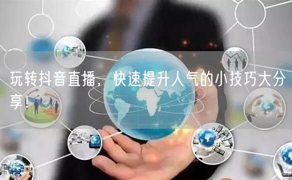玩转抖音直播，快速提升人气的小技巧大分享