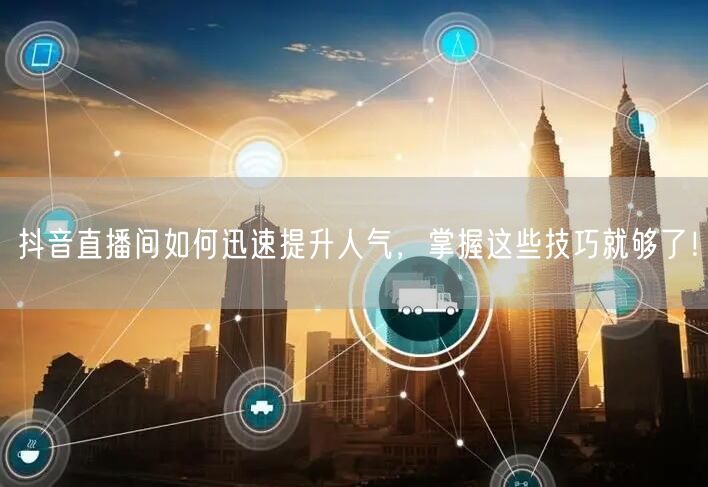 抖音直播间如何迅速提升人气，掌握这些技巧
