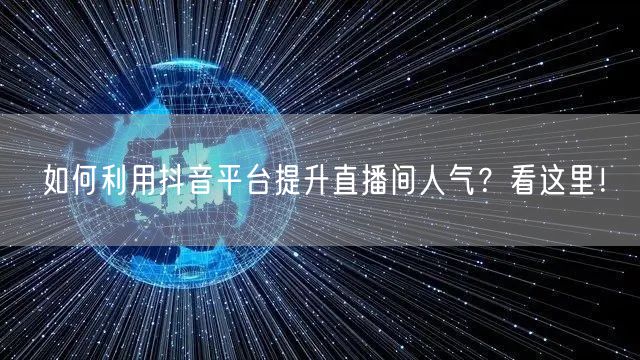 如何利用抖音平台提升直播间人气？看这里！