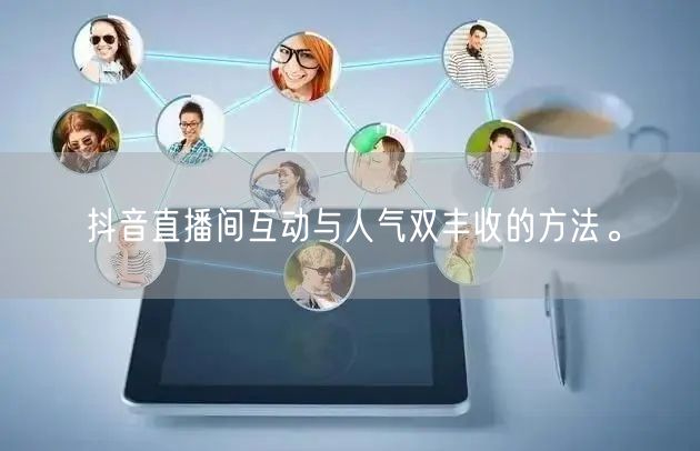 抖音直播间互动与人气双丰收的方法。