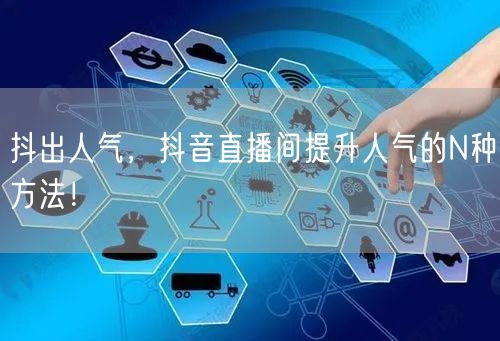 抖出人气，抖音直播间提升人气的N种方法！