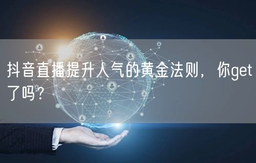 抖音直播提升人气的黄金法则，你get了吗
