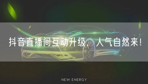 抖音直播间互动升级，人气自然来！