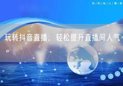 玩转抖音直播，轻松提升直播间人气。