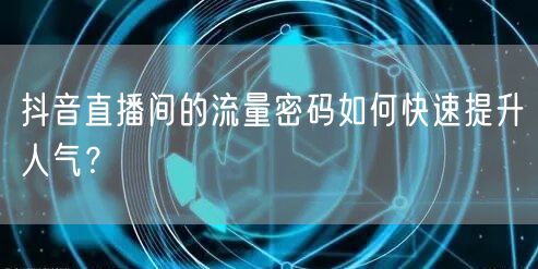 抖音直播间的流量密码如何快速提升人气？