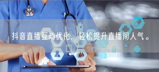 抖音直播互动优化，轻松提升直播间人气。