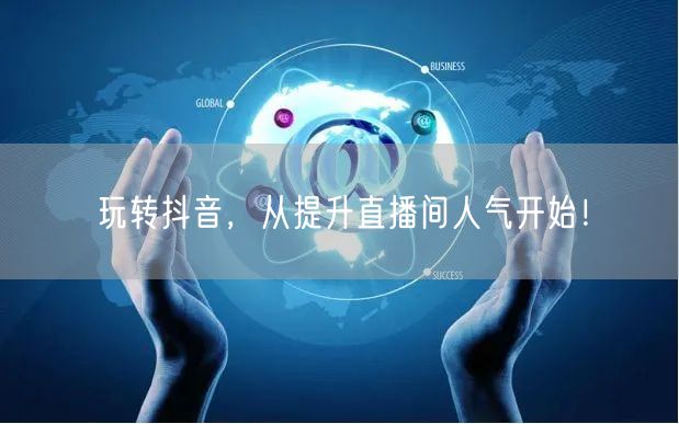 玩转抖音，从提升直播间人气开始！