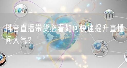 抖音直播带货必看如何快速提升直播间人气？