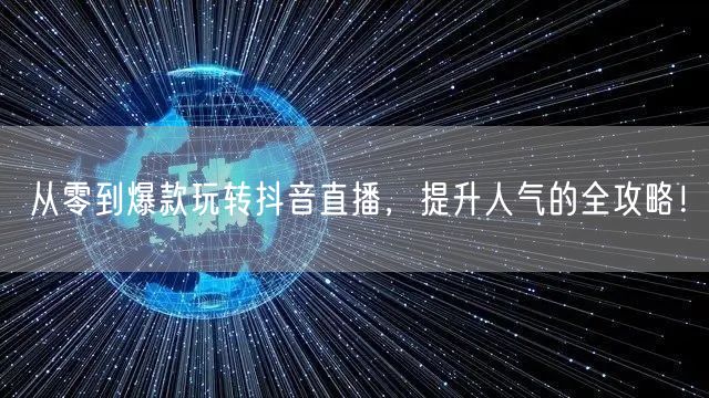 从零到爆款玩转抖音直播，提升人气的全攻略