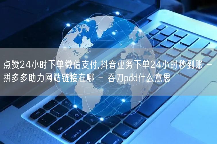 点赞24小时下单微信支付,抖音业务下单2