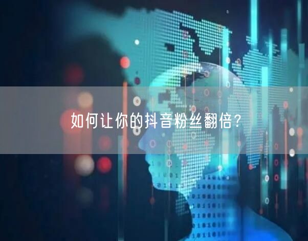如何让你的抖音粉丝翻倍？