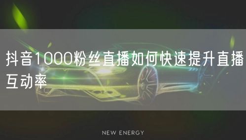 抖音1000粉丝直播如何快速提升直播互动