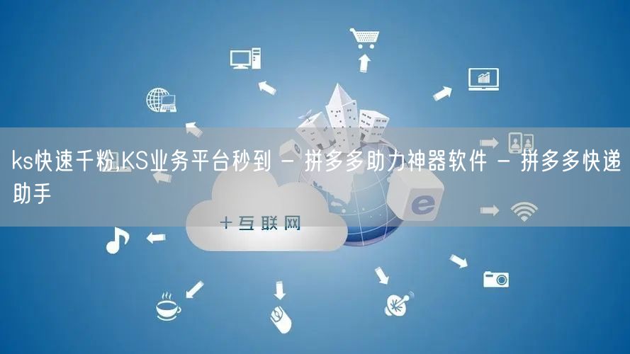 ks快速千粉,KS业务平台秒到 - 拼多