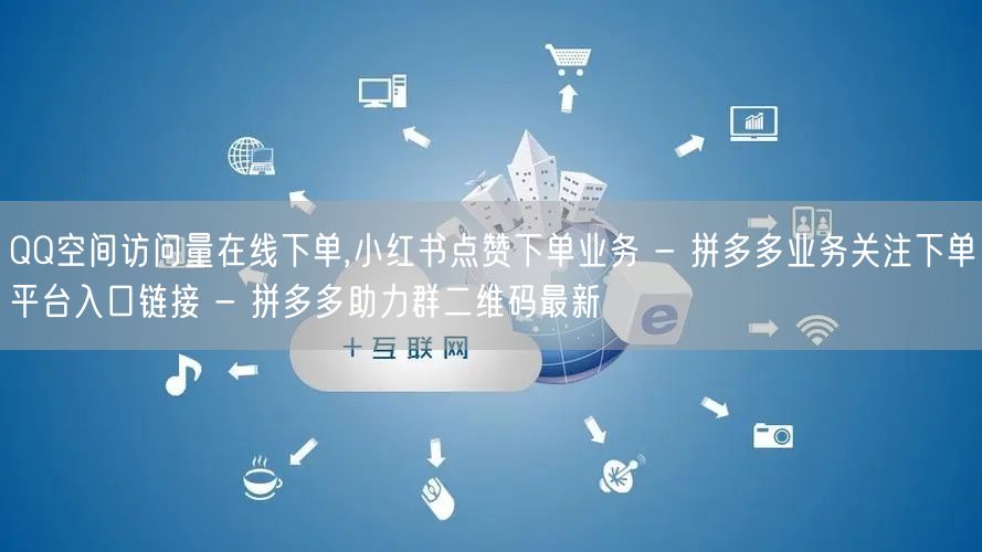 QQ空间访问量在线下单,小红书点赞下单业