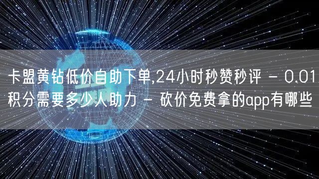 卡盟黄钻低价自助下单,24小时秒赞秒评 