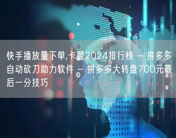 快手播放量下单,卡盟2024排行榜 - 