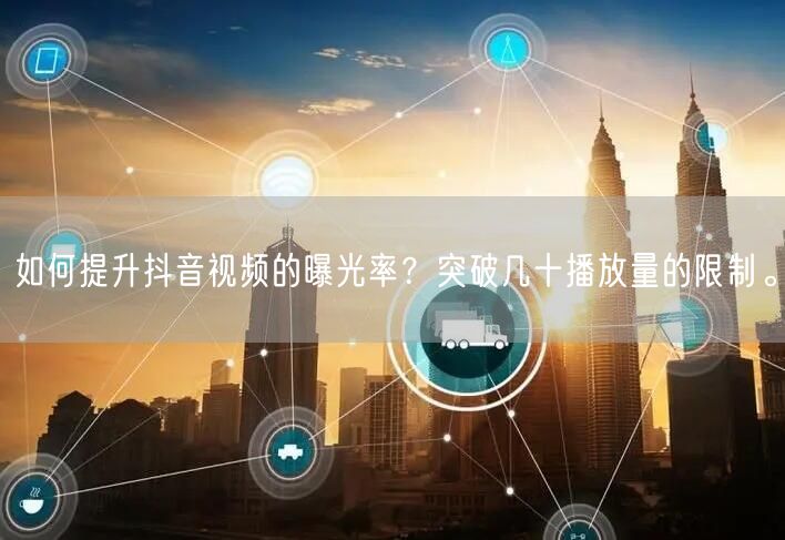 如何提升抖音视频的曝光率？突破几十播放量
