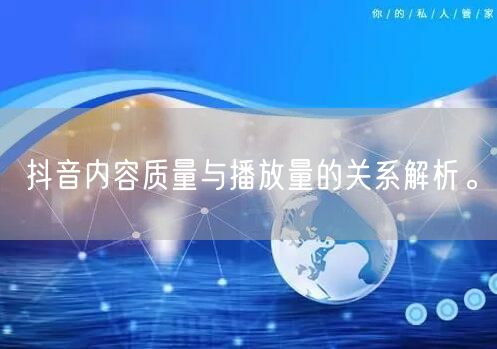 抖音内容质量与播放量的关系解析。