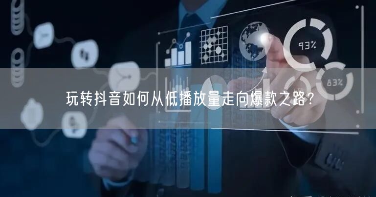 玩转抖音如何从低播放量走向爆款之路？