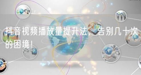 抖音视频播放量提升法，告别几十次的困境！