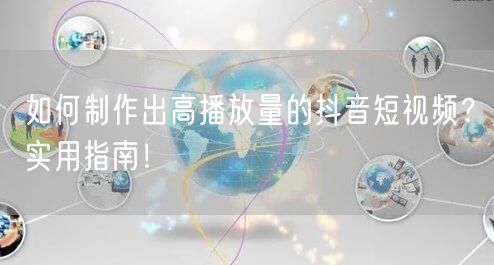 如何制作出高播放量的抖音短视频？实用指南