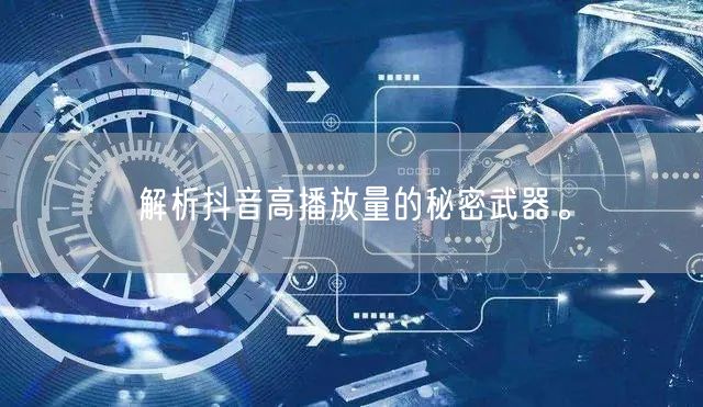 解析抖音高播放量的秘密武器。
