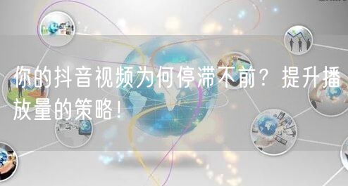 你的抖音视频为何停滞不前？提升播放量的策